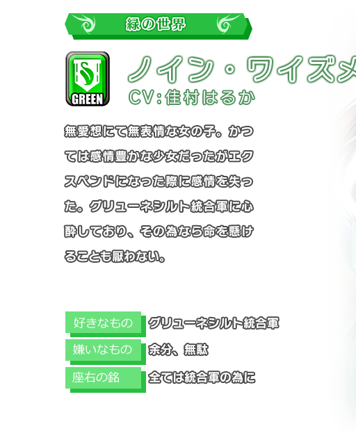 ノイン・ワイズメル 無愛想にて無表情な女の子。かつては感情豊かな少女だったがエクスペンドになった際に感情を失った。グリューネシルト統合軍に心酔しており、その為なら命を懸けることも厭わない。
