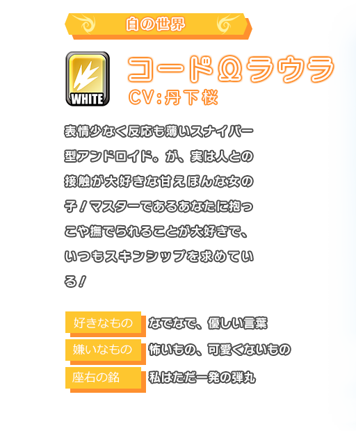 コードΩラウラ 表情少なく反応も薄いスナイパー型アンドロイド。が、実は人との接触が大好きな甘えぼんな女の子！マスターであるあなたに抱っこや撫でられることが大好きで、いつもスキンシップを求めている！