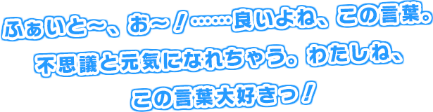 ふぁいと～、お～！……良いよね、この言葉。不思議と元気になれちゃう。わたしね、この言葉大好きっ！