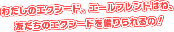 わたしのエクシード、エールフレンドはね、友だちのエクシードを借りられるの！