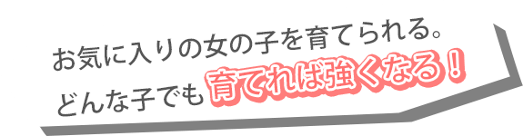 お気に入りの女の子を育てられる。どんな子でも育てれば強くなる！
