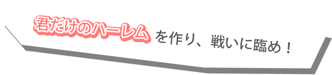 君だけのハーレムを作り、闘いに挑め！