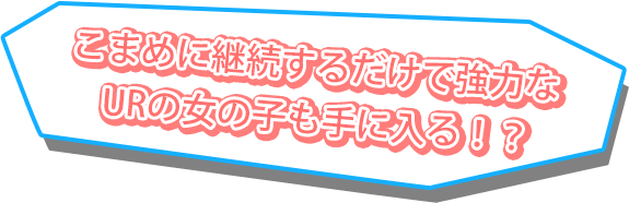 こまめに継続するだけで強力なURの女の子も手に入る！？