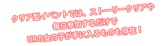 クリア型イベントでは、ストーリークリアや毎日参加アするだけでURの女の子が手に入るものも存在！