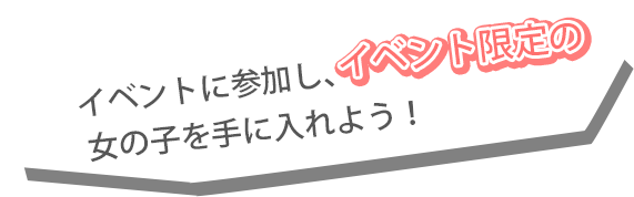 イベントに参加し、イベント限定の女の子を手に入れよう！