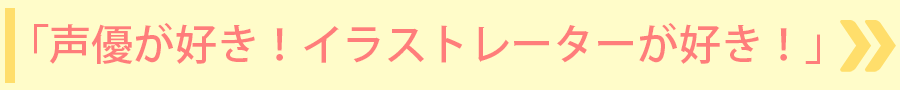 「声優が好き！イラストレーターが好き！」