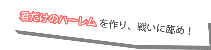 君だけのハーレムを作り、闘いに挑め！