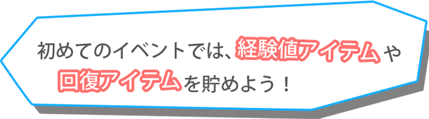 初めてのイベントでは、経験値アイテムや回復アイテムを貯めよう！