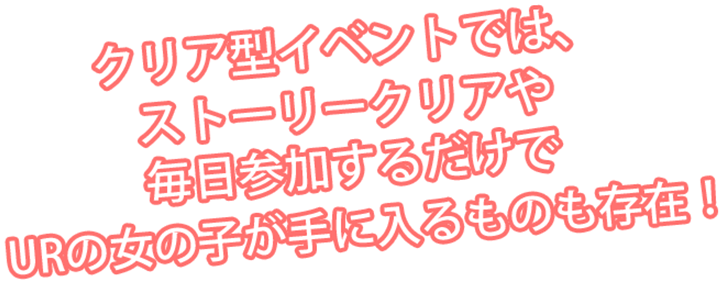 クリア型イベントでは、ストーリークリアや毎日参加アするだけでURの女の子が手に入るものも存在！