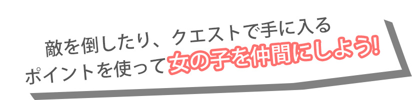 敵を倒したり、クエストで手に入るポイントを使って女の子を仲間にしよう