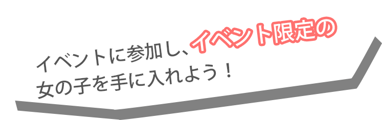 イベントに参加し、イベント限定の女の子を手に入れよう！